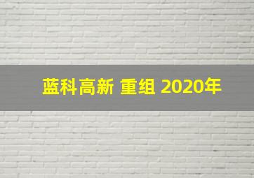 蓝科高新 重组 2020年